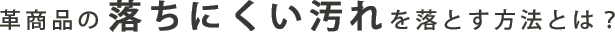 革商品の落ちにくい汚れを落とす方法とは？